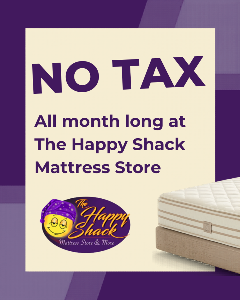 Every little bit helps, and we realize that. Enjoy NO TAX all month long at The Happy Shack Mattress Store!